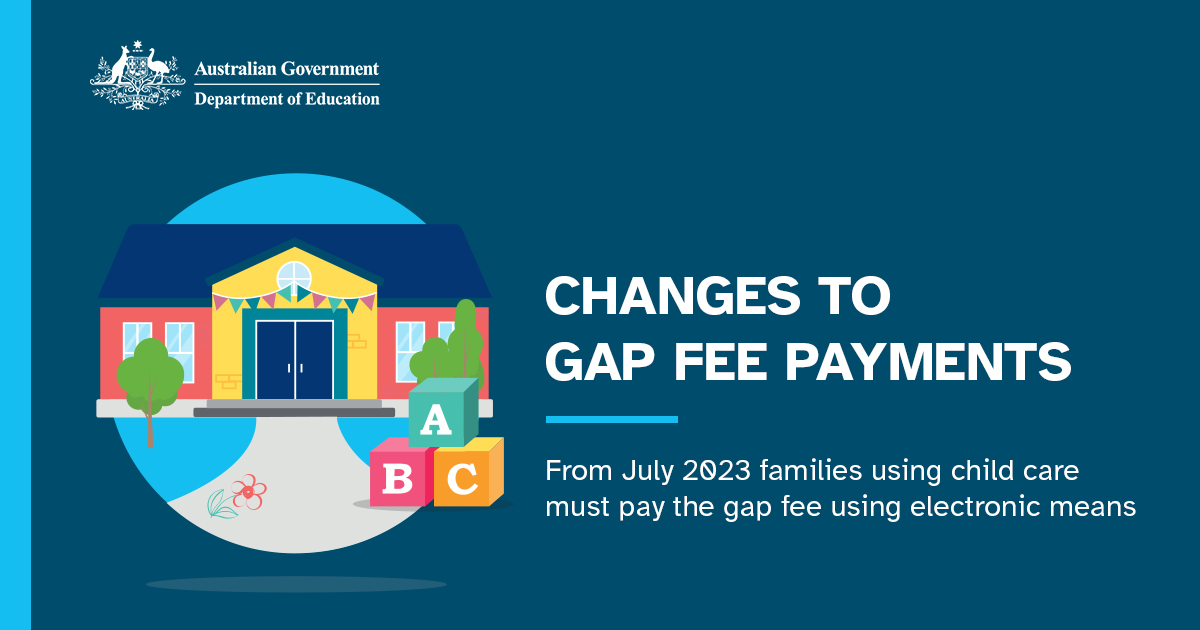 Australian Government Department of Education – Changes to gap-free payments: From July 2023, families using child care must pay the gap fee using electronic means