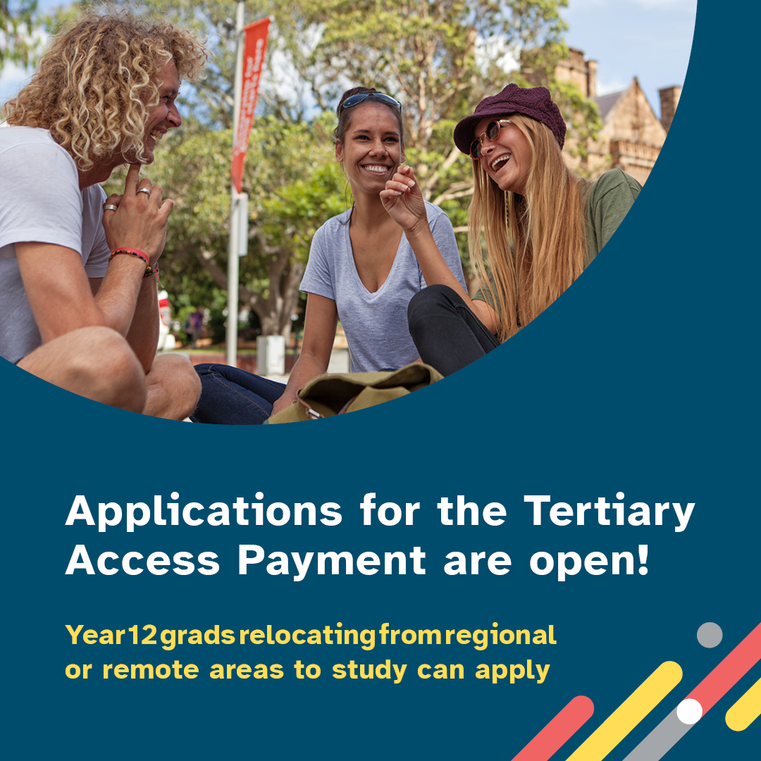 TAP Social media tile 3 - Applications for the tertiary access payment are open. Year 12 grads from regional or remote areas to study can apply.